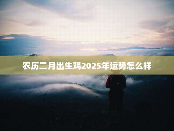 农历二月出生鸡2025年运势怎么样