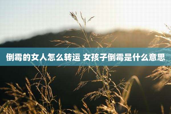 倒霉的女人怎么转运 女孩子倒霉是什么意思
