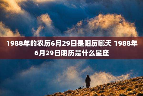 1988年的农历6月29日是阳历哪天 1988年6月29日阴历是什么星座