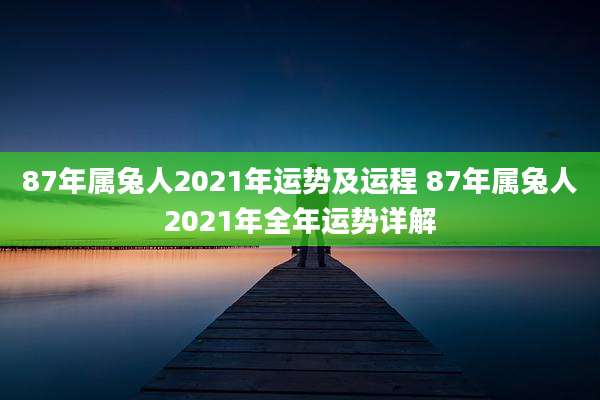 87年属兔人2021年运势及运程 87年属兔人2021年全年运势详解