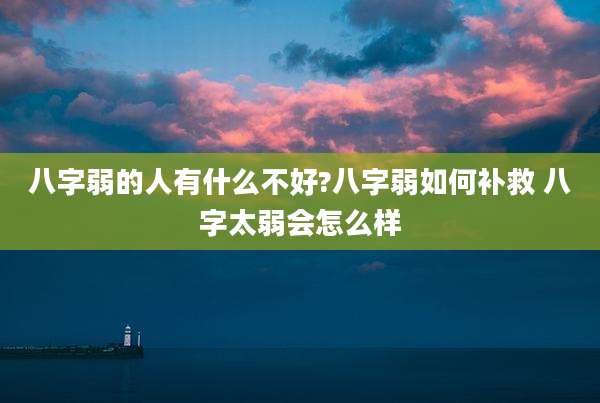 八字弱的人有什么不好?八字弱如何补救 八字太弱会怎么样