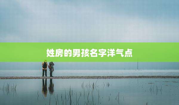 姓房的男孩名字洋气点