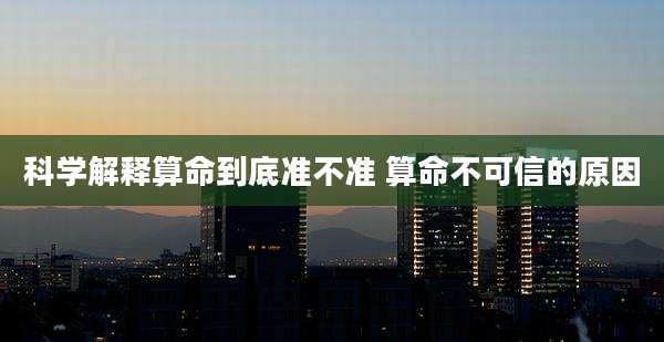 科学解释算命到底准不准 算命不可信的原因