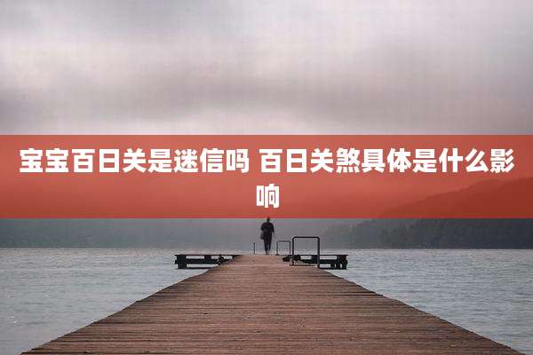 宝宝百日关是迷信吗 百日关煞具体是什么影响