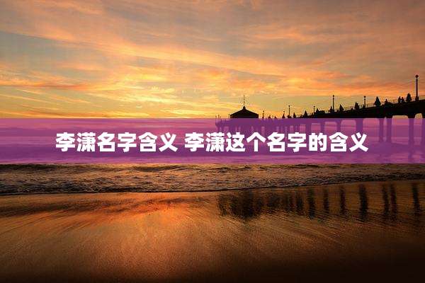 李潇名字含义 李潇这个名字的含义