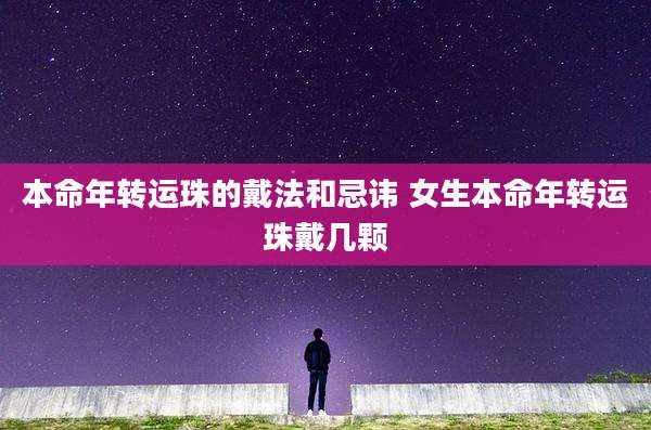 本命年转运珠的戴法和忌讳 女生本命年转运珠戴几颗