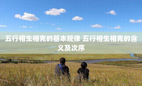 五行相生相克的基本规律 五行相生相克的含义及次序