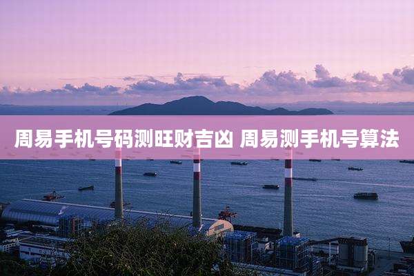周易手机号码测旺财吉凶 周易测手机号算法