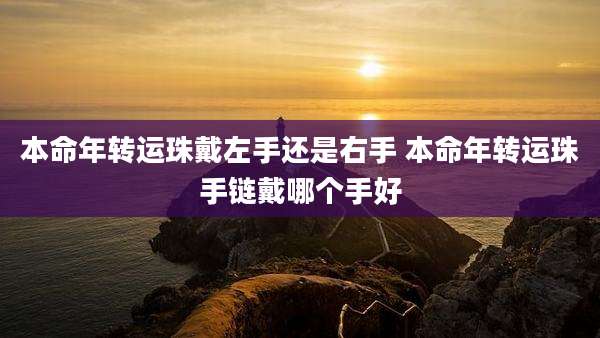 本命年转运珠戴左手还是右手 本命年转运珠手链戴哪个手好