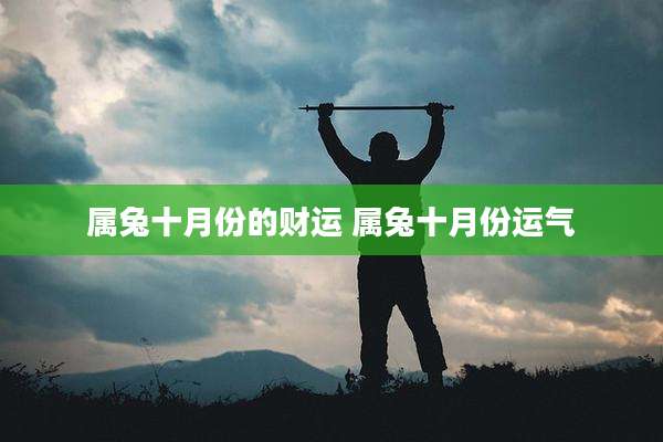 属兔十月份的财运 属兔十月份运气
