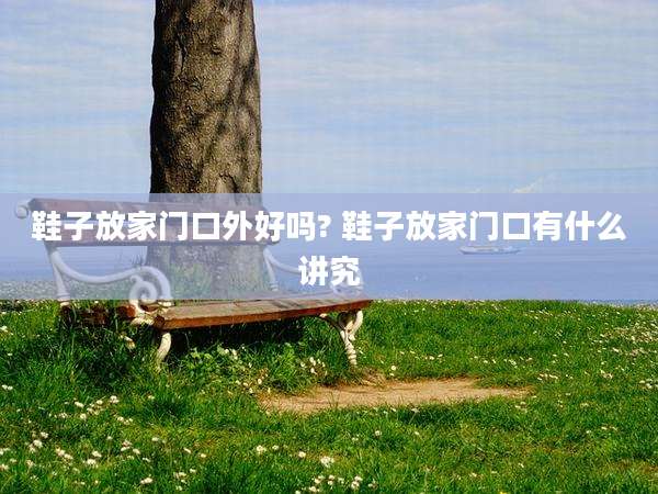 鞋子放家门口外好吗? 鞋子放家门口有什么讲究