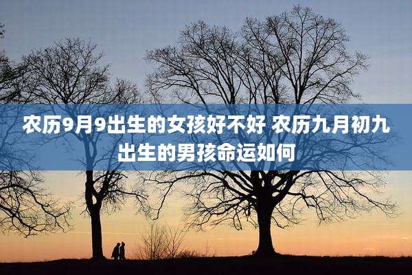 农历9月9出生的女孩好不好 农历九月初九出生的男孩命运如何