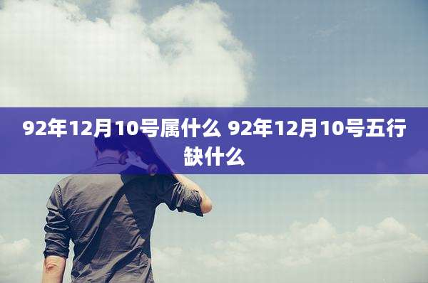 92年12月10号属什么 92年12月10号五行缺什么