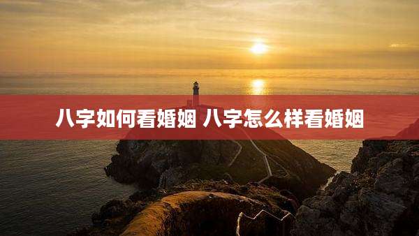 八字如何看婚姻 八字怎么样看婚姻