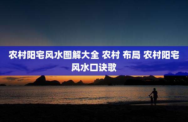 农村阳宅风水图解大全 农村 布局 农村阳宅风水口诀歌