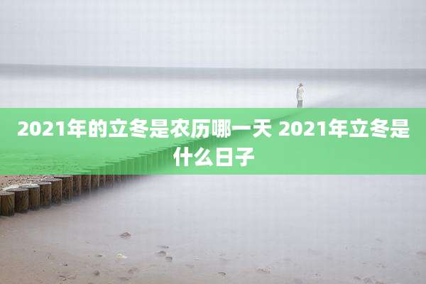 2021年的立冬是农历哪一天 2021年立冬是什么日子