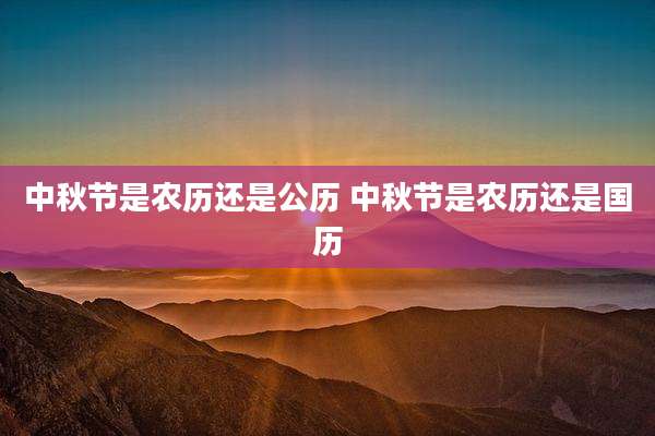 中秋节是农历还是公历 中秋节是农历还是国历