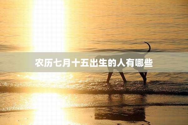 农历七月十五出生的人有哪些