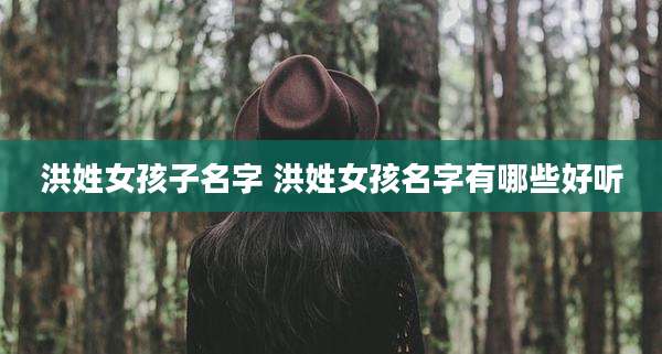 洪姓女孩子名字 洪姓女孩名字有哪些好听