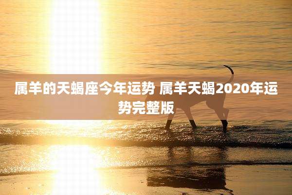 属羊的天蝎座今年运势 属羊天蝎2020年运势完整版