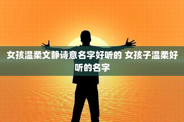 女孩温柔文静诗意名字好听的 女孩子温柔好听的名字