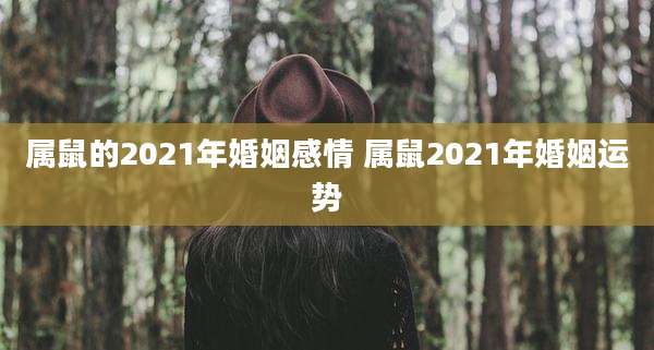 属鼠的2021年婚姻感情 属鼠2021年婚姻运势