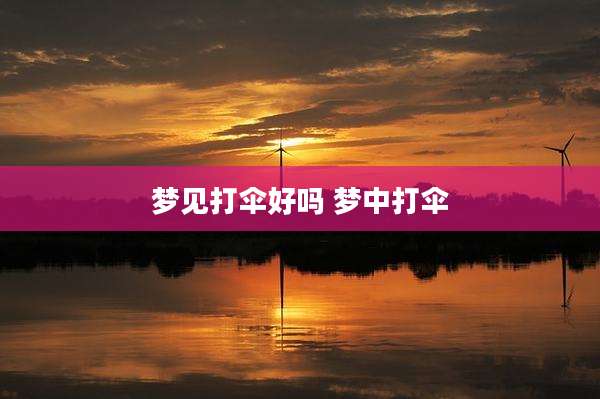 梦见打伞好吗 梦中打伞