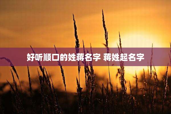 好听顺口的姓蒋名字 蒋姓起名字