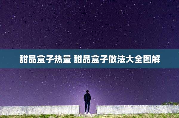 甜品盒子热量 甜品盒子做法大全图解