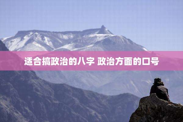 适合搞政治的八字 政治方面的口号