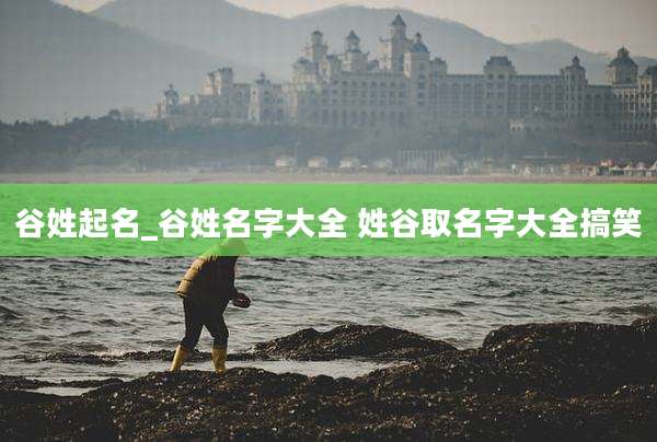 谷姓起名_谷姓名字大全 姓谷取名字大全搞笑