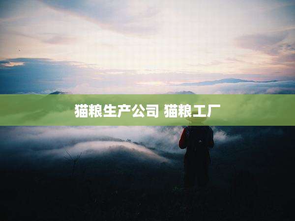 猫粮生产公司 猫粮工厂