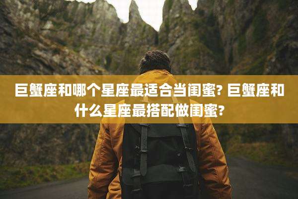 巨蟹座和哪个星座最适合当闺蜜? 巨蟹座和什么星座最搭配做闺蜜?