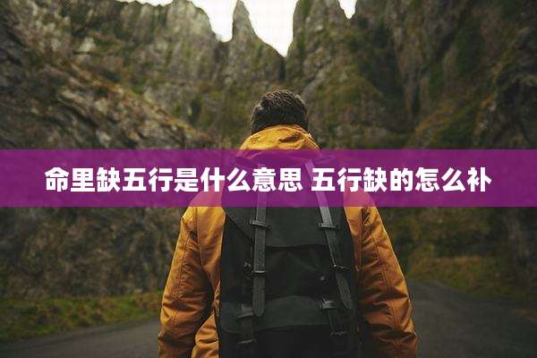 命里缺五行是什么意思 五行缺的怎么补