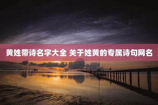 黄姓带诗名字大全 关于姓黄的专属诗句网名