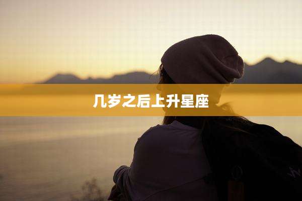 几岁之后上升星座