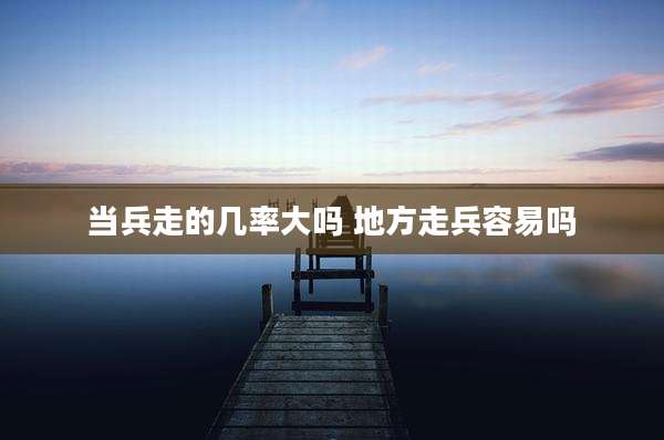 当兵走的几率大吗 地方走兵容易吗