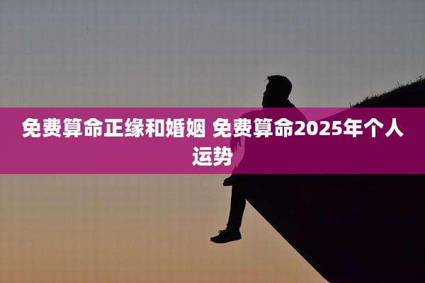 免费算命正缘和婚姻 免费算命2025年个人运势