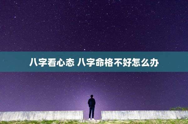 八字看心态 八字命格不好怎么办