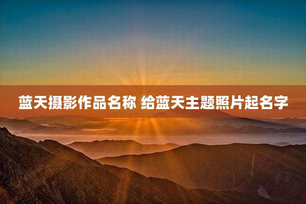 蓝天摄影作品名称 给蓝天主题照片起名字