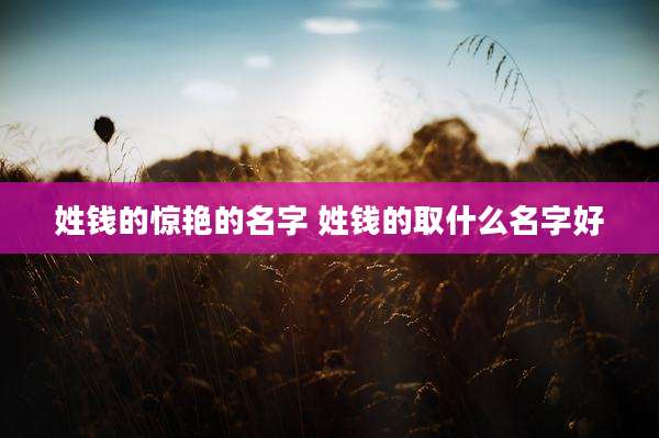 姓钱的惊艳的名字 姓钱的取什么名字好