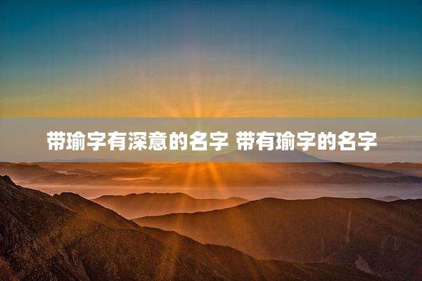 带瑜字有深意的名字 带有瑜字的名字
