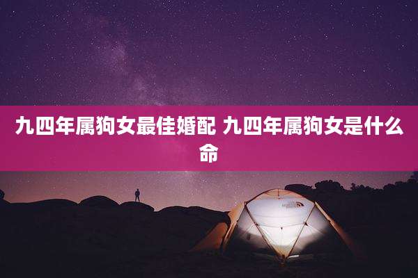 九四年属狗女最佳婚配 九四年属狗女是什么命
