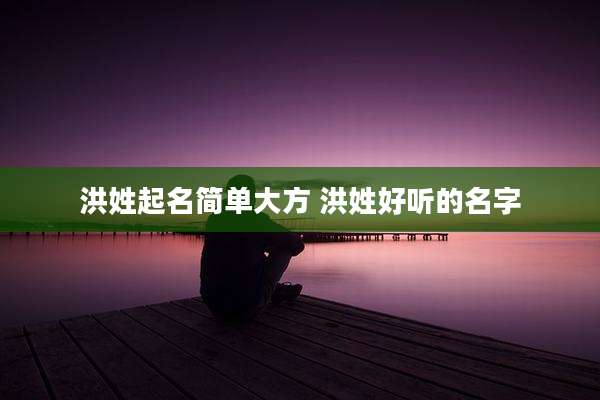洪姓起名简单大方 洪姓好听的名字