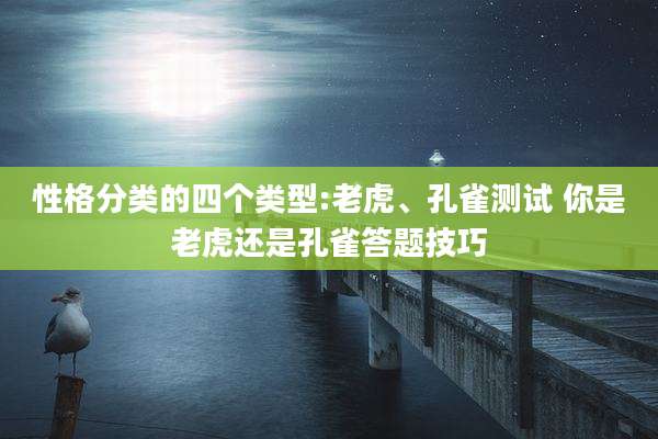 性格分类的四个类型:老虎、孔雀测试 你是老虎还是孔雀答题技巧