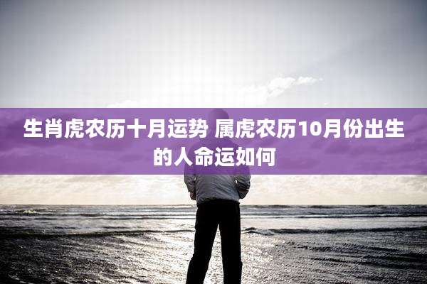 生肖虎农历十月运势 属虎农历10月份出生的人命运如何