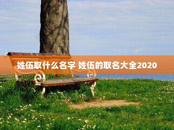 姓伍取什么名字 姓伍的取名大全2020