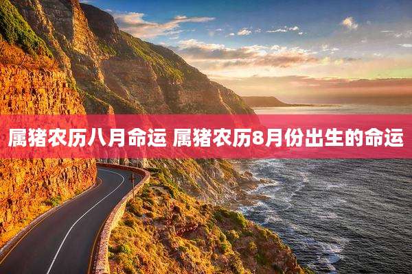 属猪农历八月命运 属猪农历8月份出生的命运