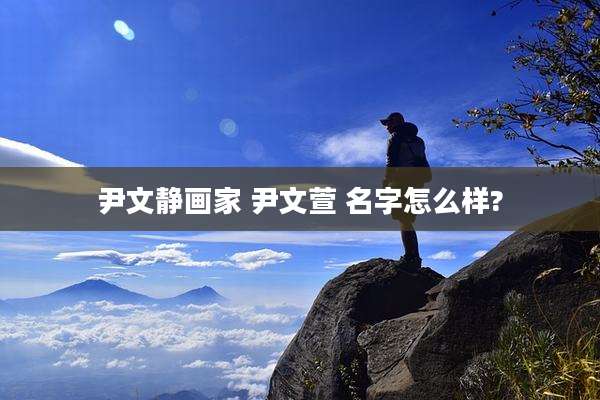 尹文静画家 尹文萱 名字怎么样?