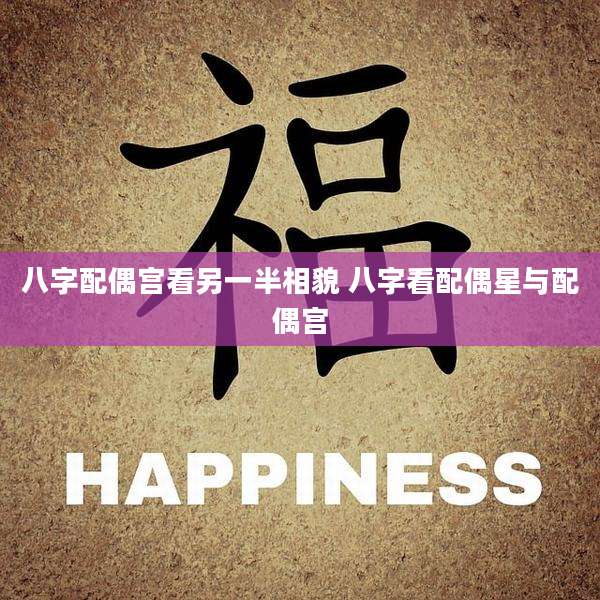 八字配偶宫看另一半相貌 八字看配偶星与配偶宫